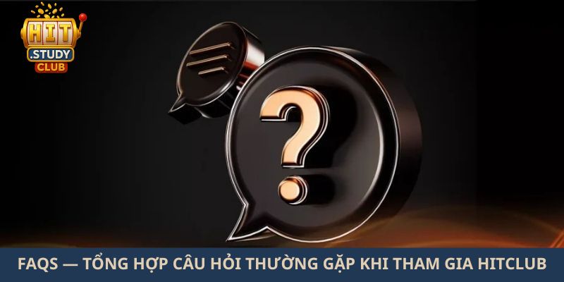 FAQs — Tổng hợp câu hỏi thường gặp khi tham gia Hitclub